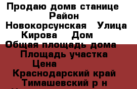 Продаю домв станице. › Район ­ Новокорсунская › Улица ­ Кирова  › Дом ­ 12 › Общая площадь дома ­ 52 › Площадь участка ­ 27 › Цена ­ 1 250 000 - Краснодарский край, Тимашевский р-н, Новокорсунская ст-ца Недвижимость » Дома, коттеджи, дачи продажа   . Краснодарский край